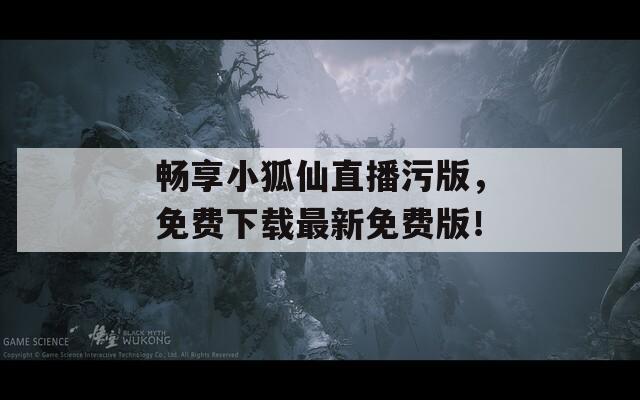 畅享小狐仙直播污版，免费下载最新免费版！