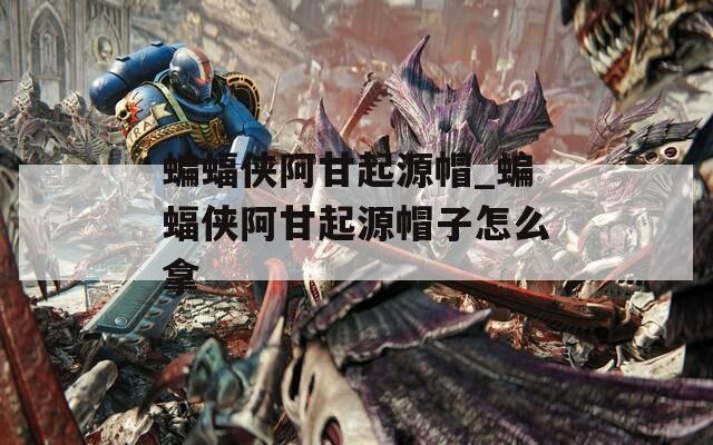蝙蝠侠阿甘起源帽_蝙蝠侠阿甘起源帽子怎么拿