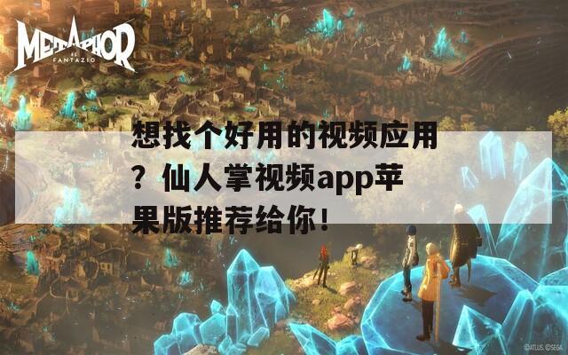 想找个好用的视频应用？仙人掌视频app苹果版推荐给你！