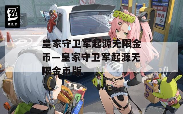 皇家守卫军起源无限金币—皇家守卫军起源无限金币版