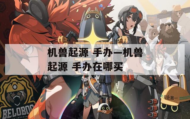 机兽起源 手办—机兽起源 手办在哪买