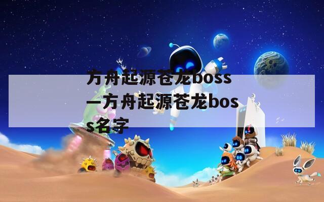 方舟起源苍龙boss—方舟起源苍龙boss名字