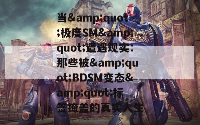 当&quot;极度SM&quot;遭遇现实：那些被&quot;BDSM变态&quot;标签掩盖的真实人生