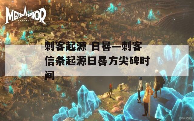 刺客起源 日晷—刺客信条起源日晷方尖碑时间
