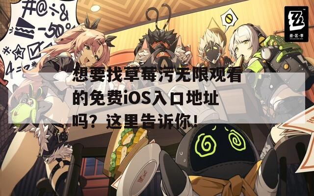 想要找草莓污无限观看的免费iOS入口地址吗？这里告诉你！