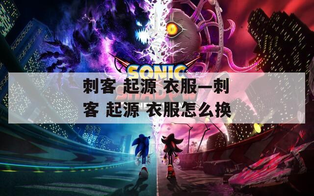 刺客 起源 衣服—刺客 起源 衣服怎么换