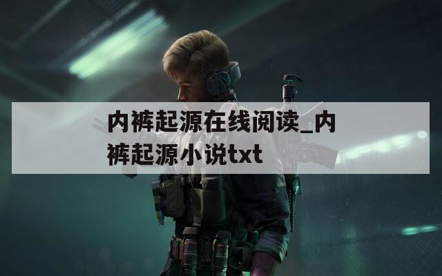 内裤起源在线阅读_内裤起源小说txt