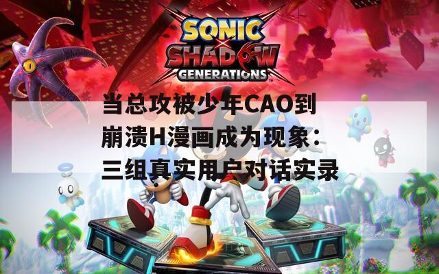 当总攻被少年CAO到崩溃H漫画成为现象：三组真实用户对话实录