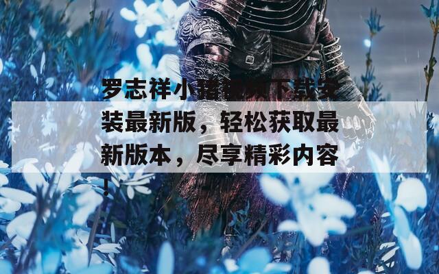 罗志祥小猪视频下载安装最新版，轻松获取最新版本，尽享精彩内容！