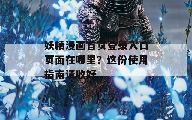妖精漫画首页登录入口页面在哪里？这份使用指南请收好