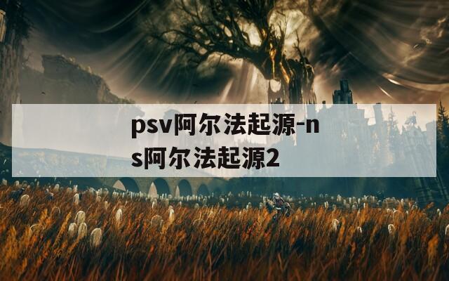 psv阿尔法起源-ns阿尔法起源2