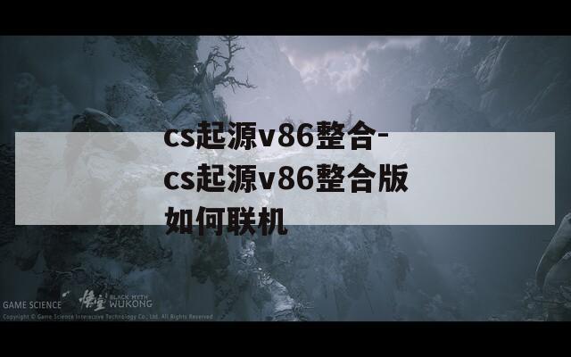 cs起源v86整合-cs起源v86整合版如何联机