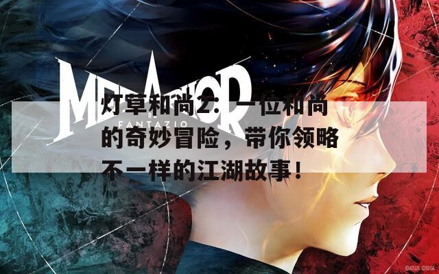 灯草和尚2：一位和尚的奇妙冒险，带你领略不一样的江湖故事！