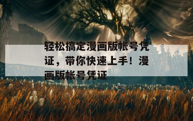 轻松搞定漫画版帐号凭证，带你快速上手！漫画版帐号凭证