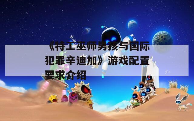 《特工巫师男孩与国际犯罪辛迪加》游戏配置要求介绍