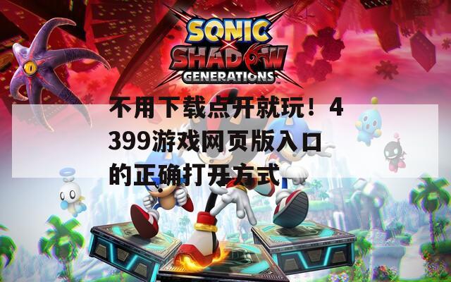 不用下载点开就玩！4399游戏网页版入口的正确打开方式
