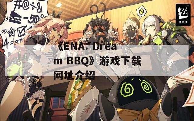 《ENA: Dream BBQ》游戏下载网址介绍