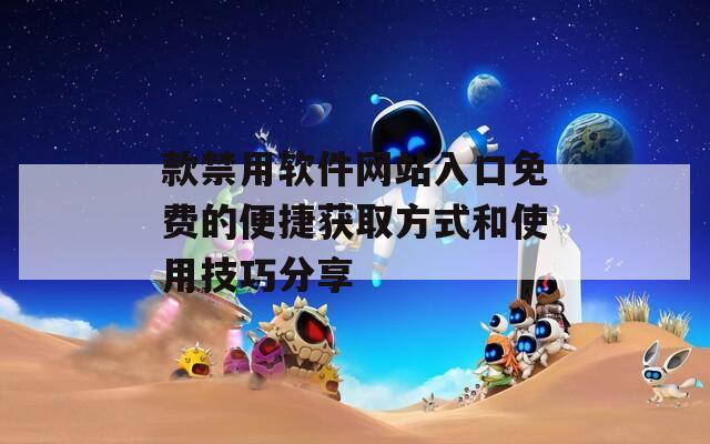 款禁用软件网站入口免费的便捷获取方式和使用技巧分享