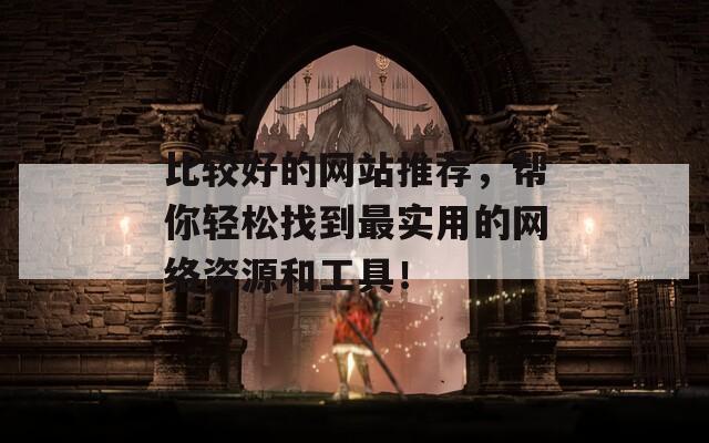 比较好的网站推荐，帮你轻松找到最实用的网络资源和工具！