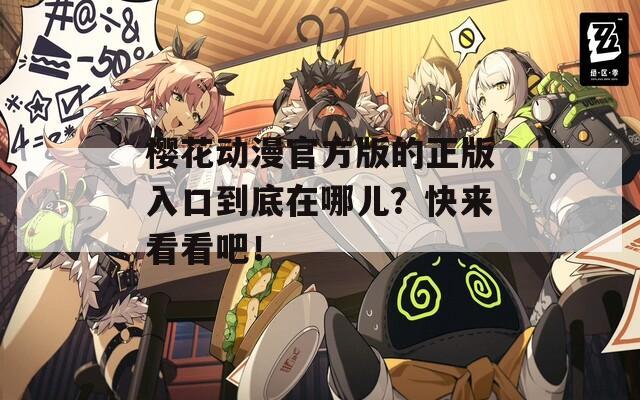 樱花动漫官方版的正版入口到底在哪儿？快来看看吧！