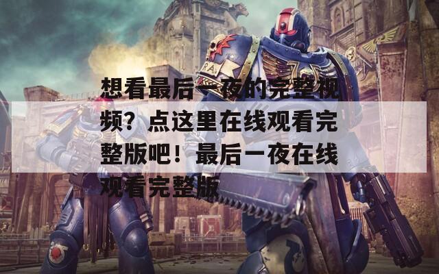 想看最后一夜的完整视频？点这里在线观看完整版吧！最后一夜在线观看完整版