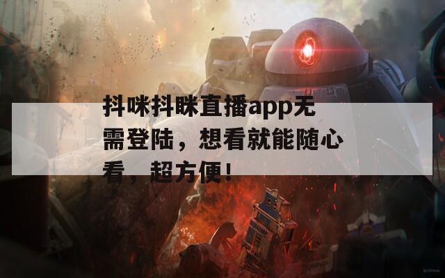 抖咪抖眯直播app无需登陆，想看就能随心看，超方便！
