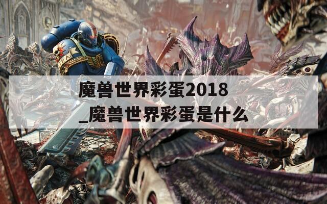 魔兽世界彩蛋2018_魔兽世界彩蛋是什么