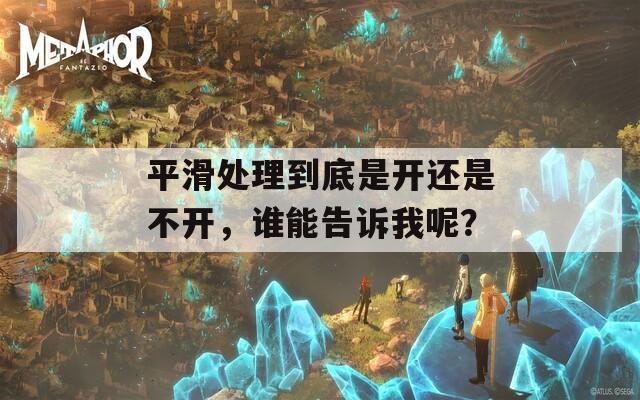 平滑处理到底是开还是不开，谁能告诉我呢？
