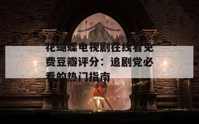 花蝴蝶电视剧在线看免费豆瓣评分：追剧党必看的热门指南