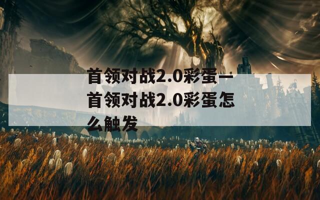 首领对战2.0彩蛋—首领对战2.0彩蛋怎么触发
