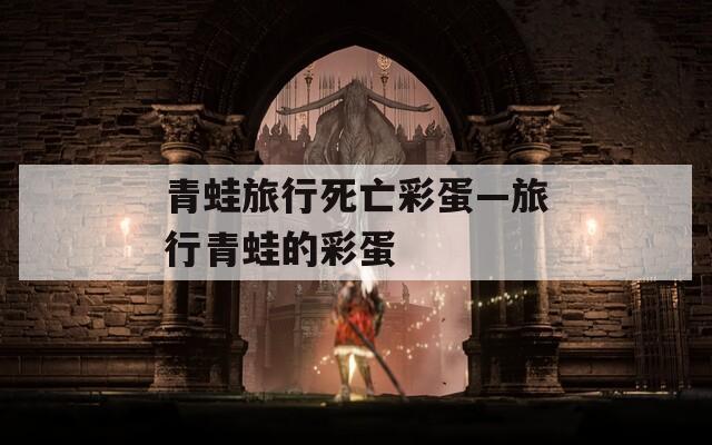 青蛙旅行死亡彩蛋—旅行青蛙的彩蛋