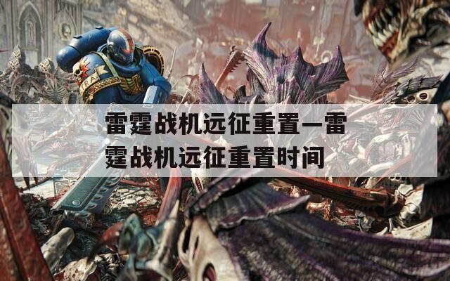 雷霆战机远征重置—雷霆战机远征重置时间