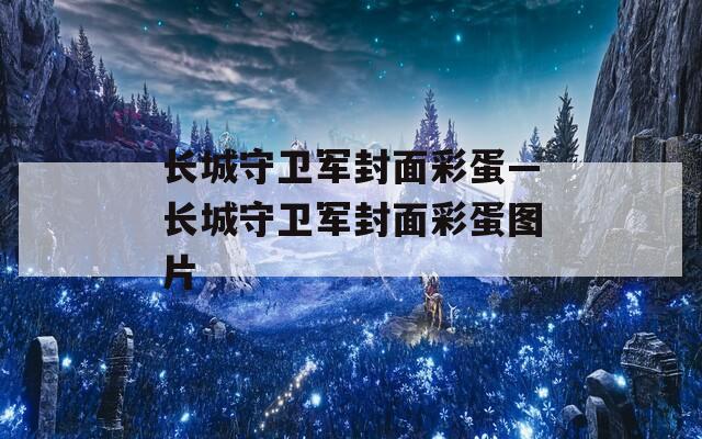 长城守卫军封面彩蛋—长城守卫军封面彩蛋图片