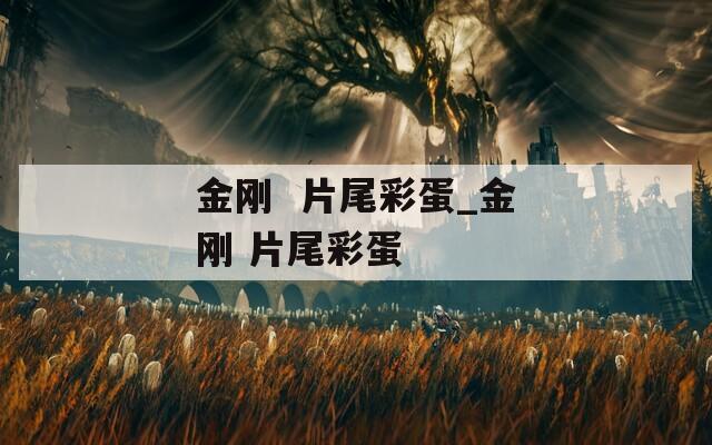 金刚  片尾彩蛋_金刚 片尾彩蛋