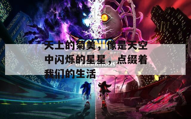 天上的菊美，像是天空中闪烁的星星，点缀着我们的生活