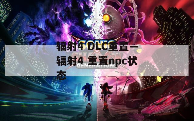 辐射4 DLC重置—辐射4 重置npc状态