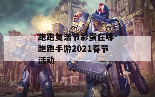跑跑复活节彩蛋在哪-跑跑手游2021春节活动