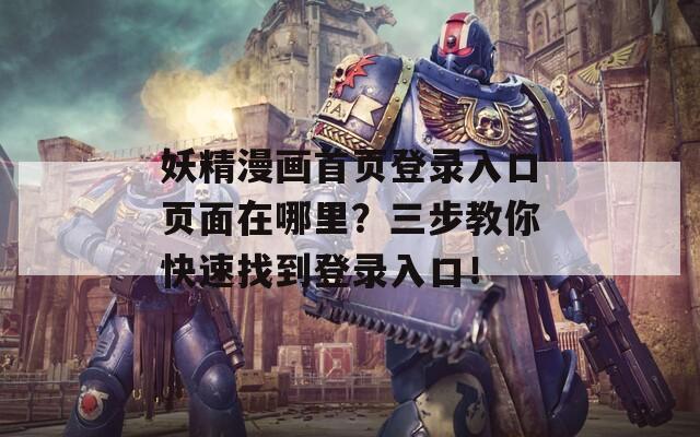 妖精漫画首页登录入口页面在哪里？三步教你快速找到登录入口！