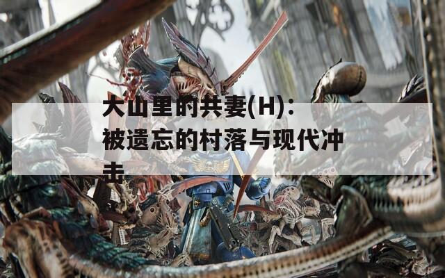 大山里的共妻(H)：被遗忘的村落与现代冲击