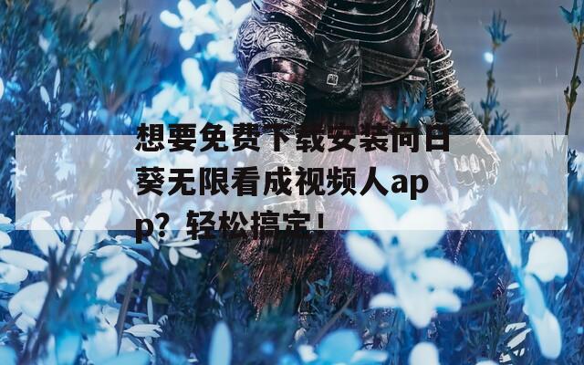 想要免费下载安装向日葵无限看成视频人app？轻松搞定！