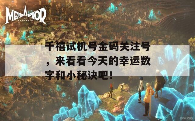 千禧试机号金码关注号，来看看今天的幸运数字和小秘诀吧！