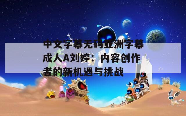 中文字幕无码亚洲字幕成人A刘婷：内容创作者的新机遇与挑战