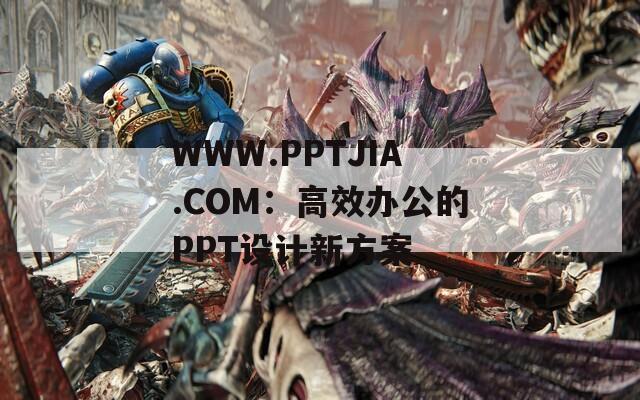 WWW.PPTJIA.COM：高效办公的PPT设计新方案