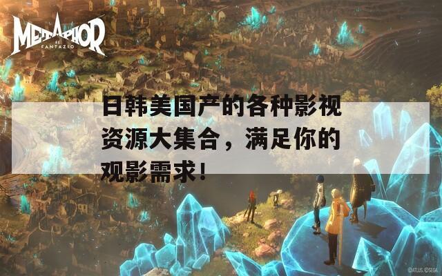 日韩美国产的各种影视资源大集合，满足你的观影需求！