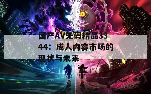 国产AV无码精品3344：成人内容市场的现状与未来