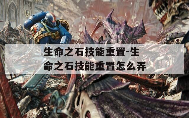 生命之石技能重置-生命之石技能重置怎么弄