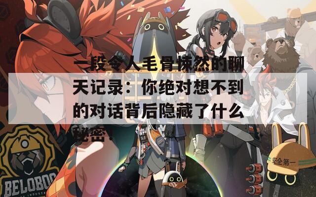 一段令人毛骨悚然的聊天记录：你绝对想不到的对话背后隐藏了什么秘密！