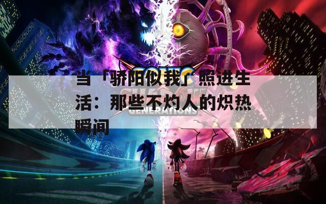 当「骄阳似我」照进生活：那些不灼人的炽热瞬间