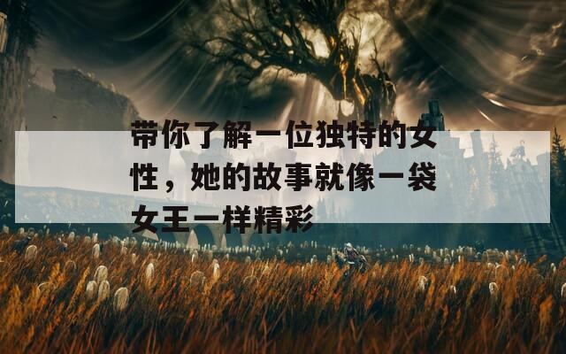 带你了解一位独特的女性，她的故事就像一袋女王一样精彩