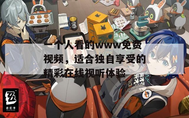 一个人看的www免费视频，适合独自享受的精彩在线视听体验